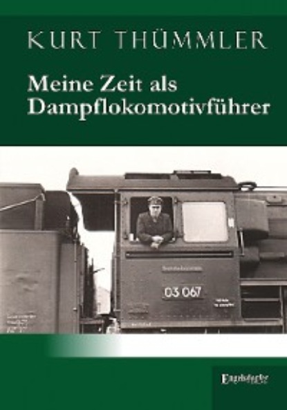 Thümmler Kurt: Meine Zeit als Dampflokomotivführer