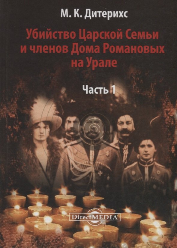 Дитерихс Михаил Константинович: Убийство Царской Семьи и членов Дома Романовых на Урале Ч.1 (Дитерихс)