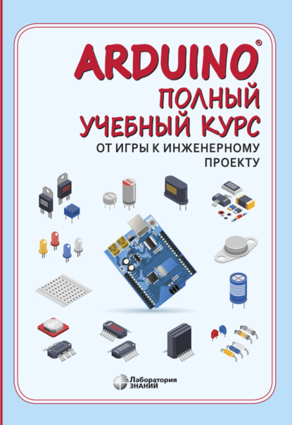 А. А. Салахова: Arduino®. Полный учебный курс. От игры к инженерному проекту