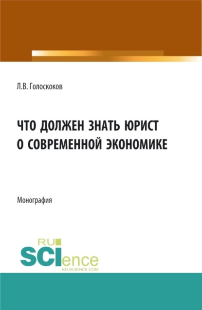 Викторович Леонид Голоскоков: Что должен знать юрист о современной экономике. (Аспирантура, Бакалавриат, Магистратура). Монография.