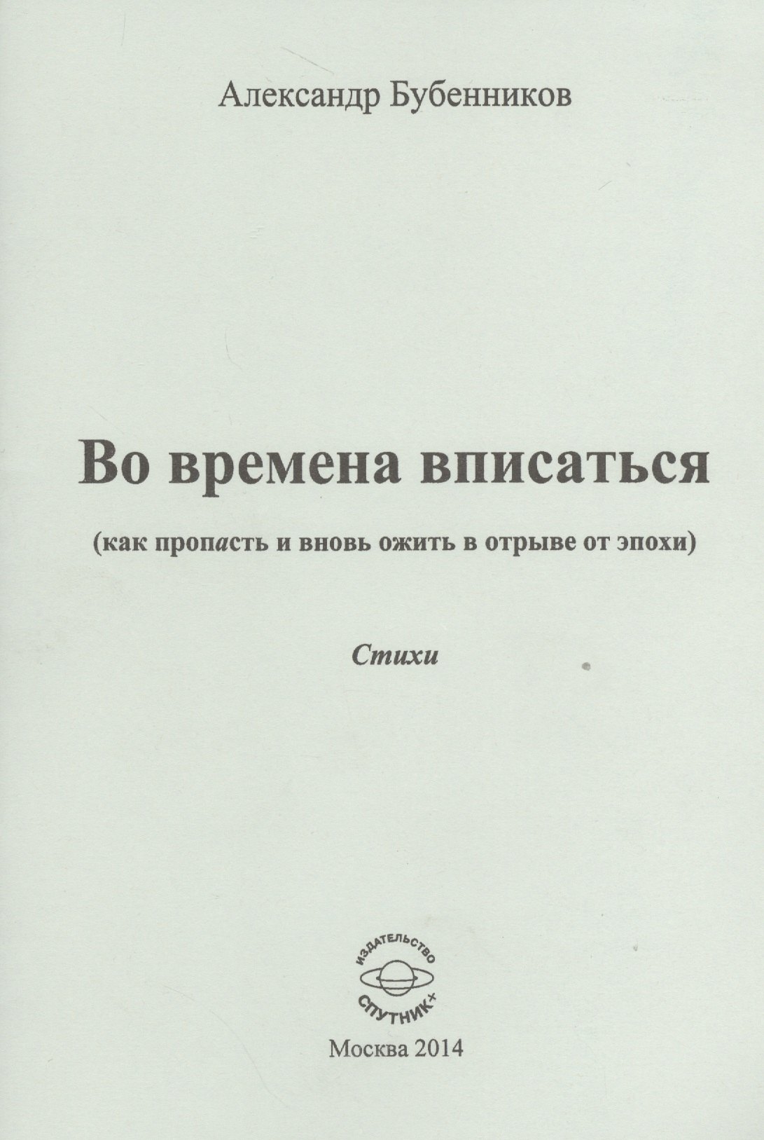Николаевич Бубенников Александр: Во времена вписаться (как пропасть и вновь ожить в отрыве от эпохи). Стихи