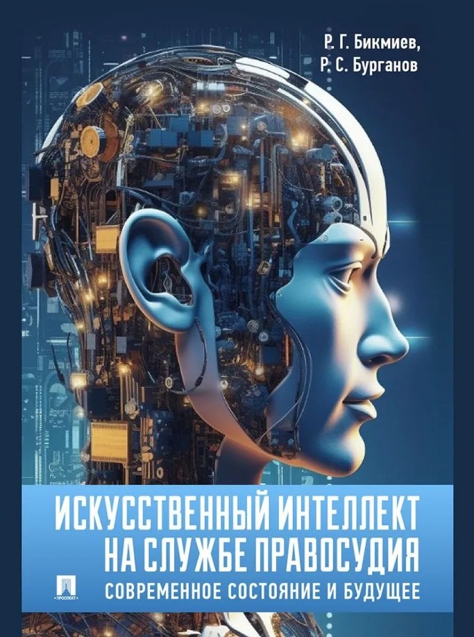 Бурганов Рамис Салихутдинович: Искусственный интеллект на службе правосудия: современное состояние и будущее: монография