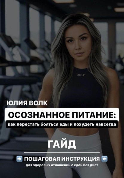 Волк Юлия: Осознанное питание: как перестать бояться еды и похудеть навсегда