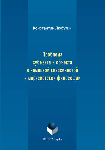 Любутин Константин Николаевич: Проблема субъекта и объекта в немецкой классической и марксистской философии