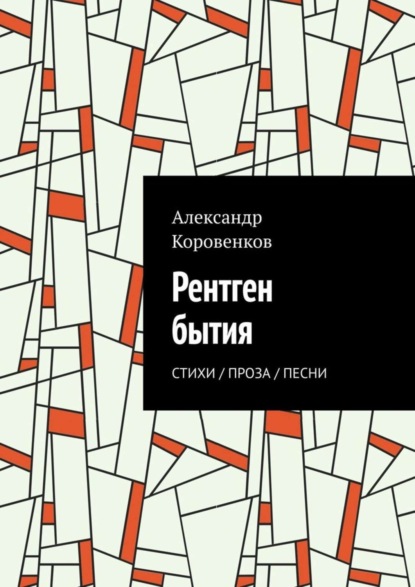Коровенков Александр Юрьевич: Рентген бытия. Стихи / Проза / Песни