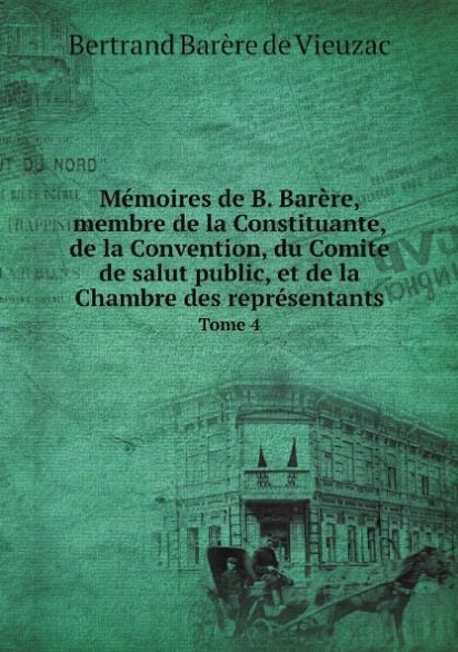 de Barere Bertrand: Memoires de B. Barere, membre de la Constituante, de la Convention, du Comite de salut public, et de la Chambre des representants. Tome 4
