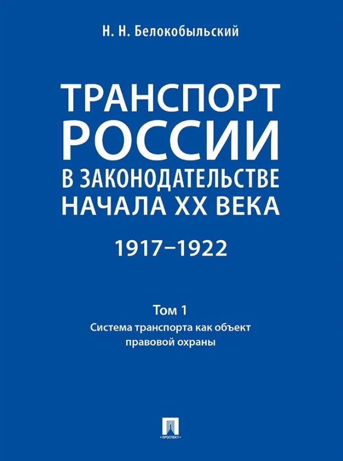 Белокобыльский Николай Николаевич: Транспорт России в законодательстве начала XX века: 1917–1922: в 3-х томах. Том 1: Система транспорта как объект правовой охраны