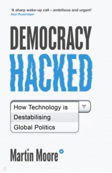 Moore Martin: Democracy Hacked. How Technology Is Destabilising Global Politics