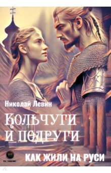 Левин Николай: Кольчуги и подруги. Как жили на Руси
