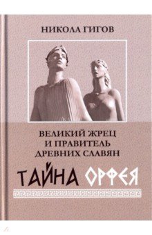Гигов Никола: Великий жрец и правитель древних славян. Тайна Орфея