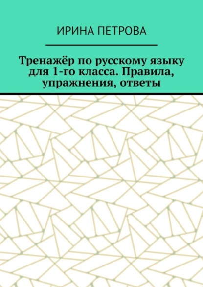 Петрова Ирина: Тренажёр по русскому языку для 1-го класса. Правила, упражнения, ответы