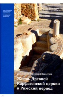 Протоерей Димитрий Нецветаев: Жизнь Древней Карфагенской церкви в Римский период