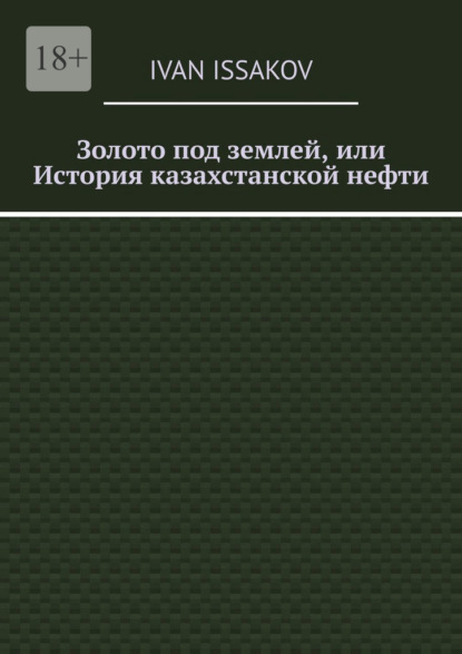 Issakov Ivan: Золото под землей, или История казахстанской нефти