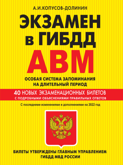 Копусов-Долинин Алексей Иванович: Экзамен в ГИБДД. Категории А, В, M, подкатегории A1, B1. Особая система запоминания на длительный период. 40 новых экзаменационных билетов с подробными объяснениями правильных ответов. С последними из