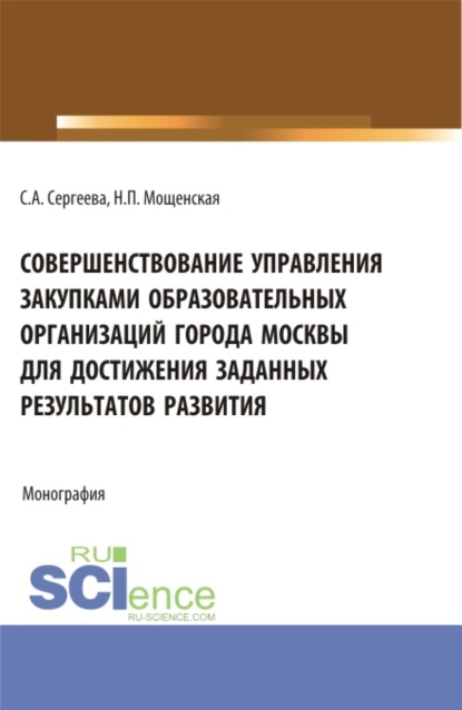 Александровна Светлана Сергеева: Совершенствование управления закупками образовательных организаций города Москвы для достижения заданных результатов развития. (Магистратура). Монография.