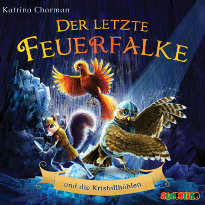 Charman Katrina: Der letzte Feuerfalke und die Kristallhöhlen - Der letzte Feuerfalke, Band 2 (ungekürzt)
