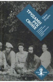 Агарин Ефим Владимирович: Трудами рук своих. Толстовские земледельческие колонии в дореволюционной России