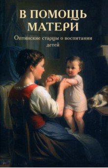 В помощь матери. Оптинские старцы о воспитании детей