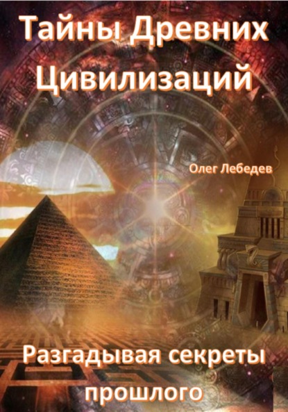 Лебедев Олег: Тайны древних цивилизаций. Разгадывая секреты прошлого