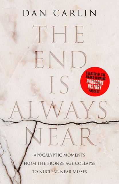Carlin Dan: The End is Always Near: Apocalyptic Moments from the Bronze Age Collapse to Nuclear Near Misses