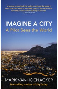Vanhoenacker Mark: Imagine a City. A Pilot Sees the World