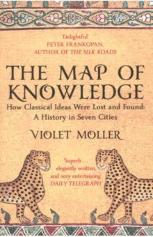 Moller Violet: The Map of Knowledge. How Classical Ideas Were Lost and Found. A History in Seven Cities