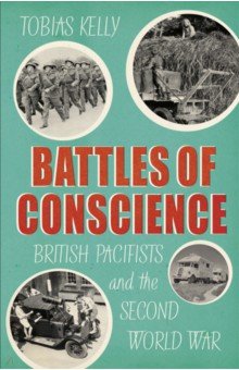 Kelly Tobias: Battles of Conscience. British Pacifists and the Second World War