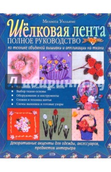Уильямс Мелисса: Шелковая лента. Полное руководство по технике объемной вышивки и аппликации на ткани