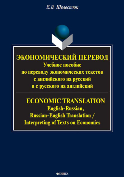 В. Е. Шелестюк: Экономический перевод . Учебное пособие по переводу экономических текстов с английского на русский и с русского на английский = ECONOMIC TRANSLATION. English-Russian, Russian-English Translation