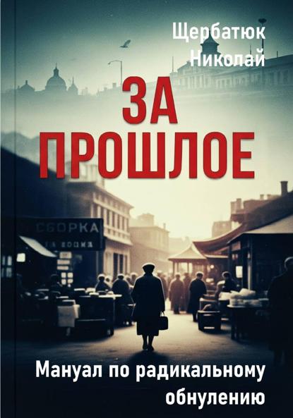 Щербатюк Николай: За Прошлое. Мануал по радикальному обнулению