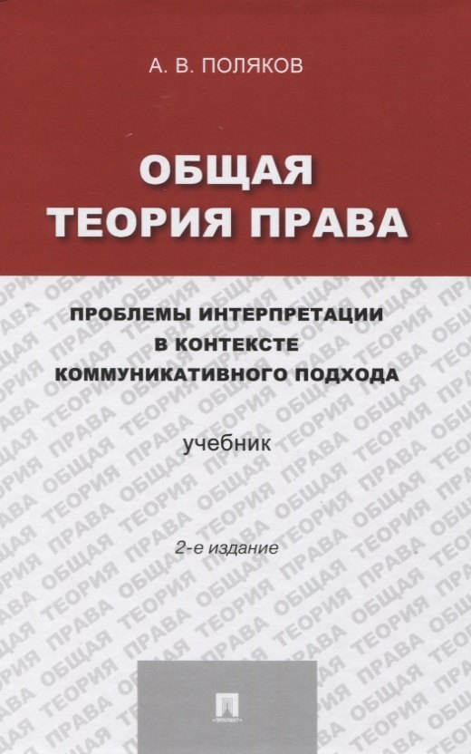 Васильевич Поляков Андрей: Общая теория права: проблемы интерпретации в контексте коммуникативного подхода.Уч.-2-е изд.