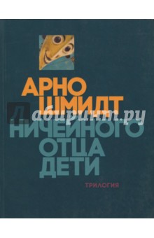 Шмидт Арно: Ничейного отца дети. Трилогия