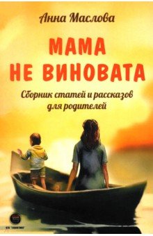 Маслова Анна Алексеевна: Мама не виновата. Сборник статей и рассказов для родителей
