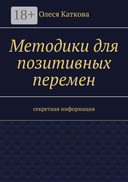 Владимировна Олеся Каткова: Методики для позитивных перемен. Секретная информация