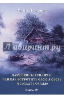 Лемешко Алиса: Бабушкины рецепты, или Как встретить свою любовь и создать семью. Книга 4
