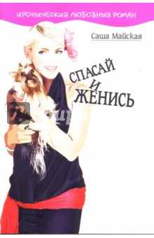 Майская Саша: Спасай и женись: Роман
