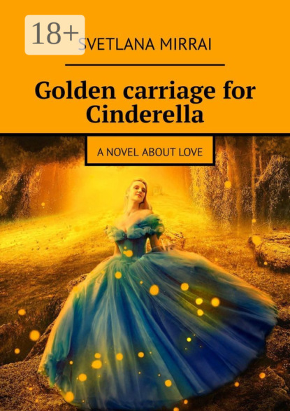 Mirrai Svetlana: Golden сarriage for Cinderella. A novel about love