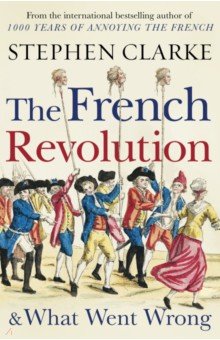 Clarke Stephen: The French Revolution and What Went Wrong