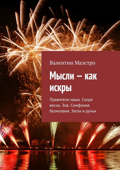 Маэстро Валентин: Мысли – как искры. Правители наши. Скоро весна. Зов. Симфония безмолвия. Загон и ручьи