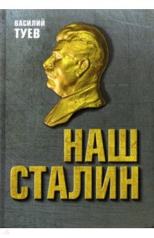 Туев Василий Афанасьевич: Наш Сталин. Духовный феномен великой эпохи