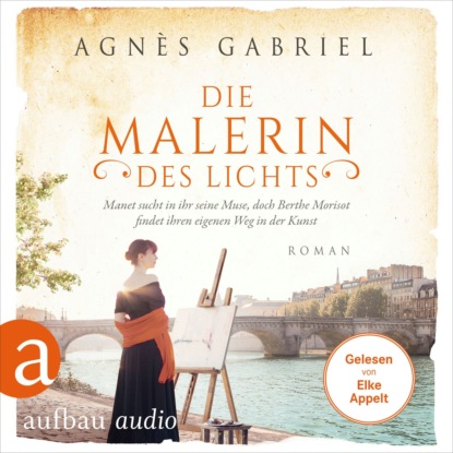 Gabriel Agnès: Die Malerin des Lichts - Manet sucht in ihr seine Muse, doch Berthe Morisot findet ihren eigenen Weg in der Kunst - Außergewöhnliche Frauen zwischen Aufbruch und Liebe, Band 15 (Ungekürzt)