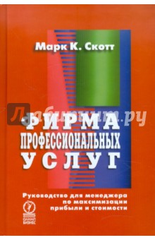Марк К. Скотт: Фирма профессиональных услуг. Руководство для менеджера по максимизации прибыли и стоимости
