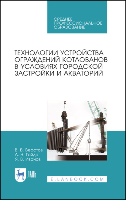 В. В. Верстов: Технологии устройства ограждений котлованов в условиях городской застройки и акваторий. Учебное пособие для СПО