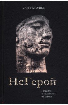 Буйко Максим Григорьевич: НеГерой. Повесть о маленьком человеке