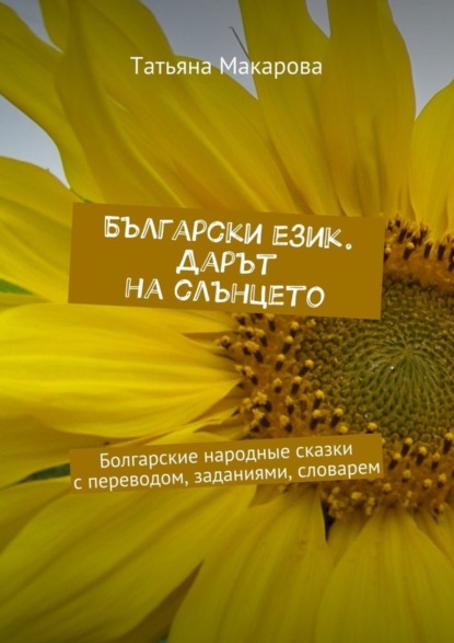 Макарова Татьяна: Български език. Дарът на слънцето. Болгарские народные сказки с переводом, заданиями, словарем