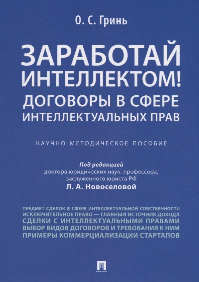 Сергеевич Гринь Олег: Заработай интеллектом! Договоры в сфере интеллектуальных прав.Научно-методич. пос.