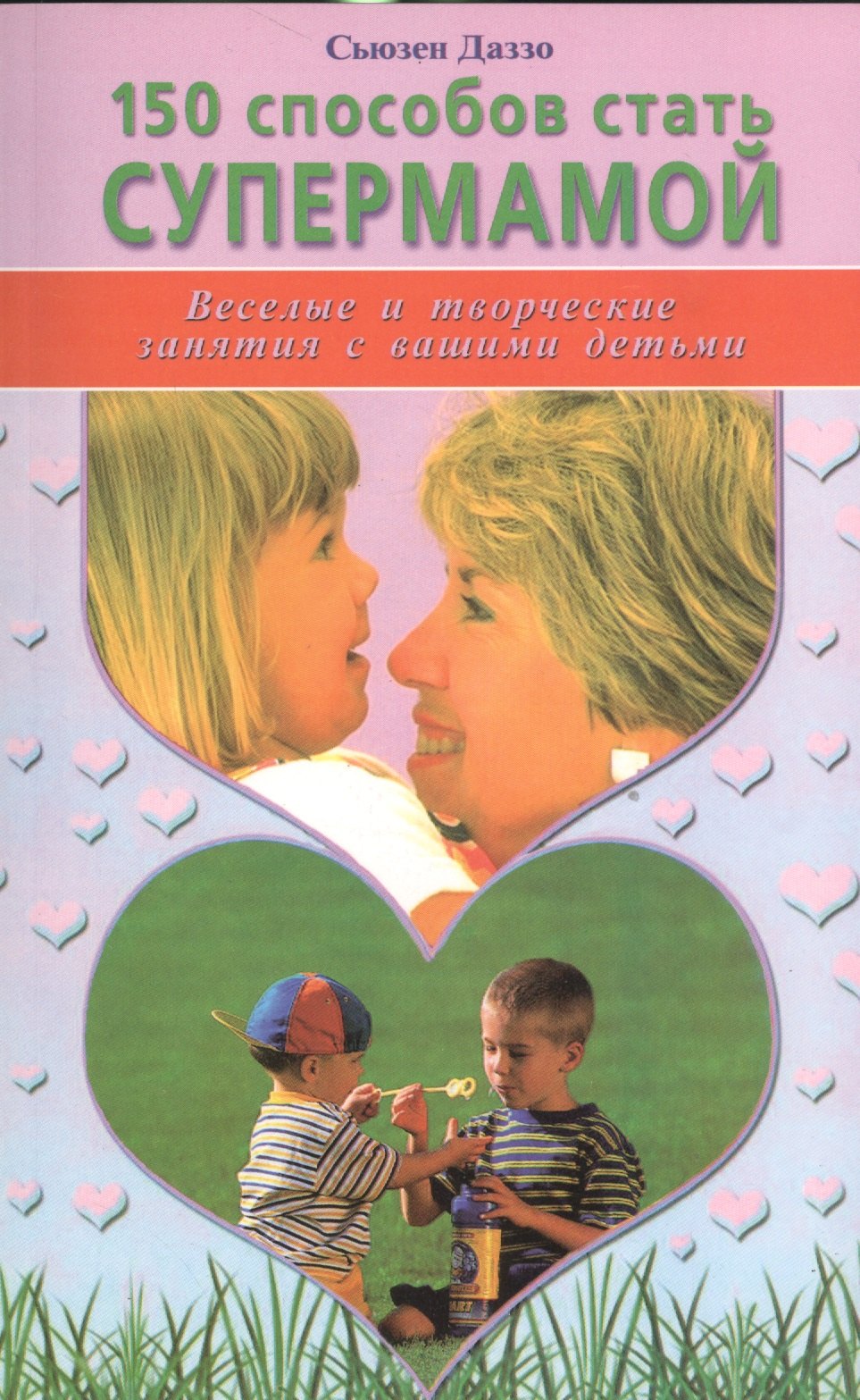 Сьюзен Даззо: 150 способов стать супермамой. Веселые и творческие занятия с вашими детьми