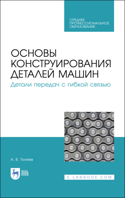 В. А. Тюняев: Основы конструирования деталей машин. Детали передач с гибкой связью. Учебное пособие для СПО
