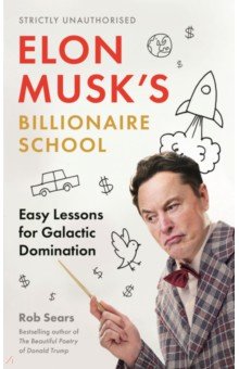 Sears Rob: Elon Musk's Billionaire School. Easy Lessons for Galactic Domination