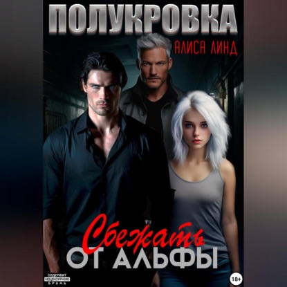 Линд Алиса: Полукровка. Сбежать от альфы